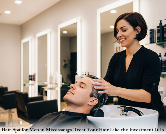 Hair Spa for Men in Mississauga: Treat Your Hair Like the Investment It Is