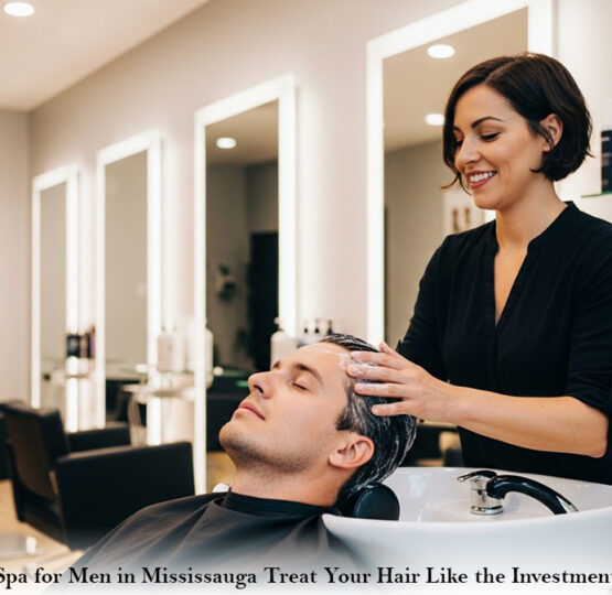 Hair Spa for Men in Mississauga: Treat Your Hair Like the Investment It Is