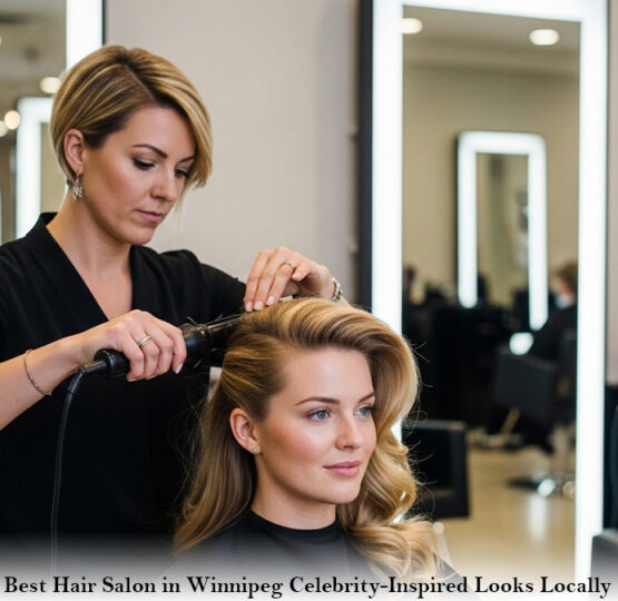 Best Hair Salon in Winnipeg Celebrity-Inspired Looks Locally