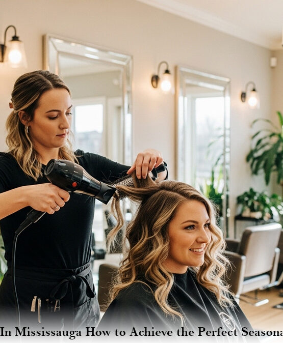 Hair Salon In Mississauga How to Achieve the Perfect Seasonal Glow-Up