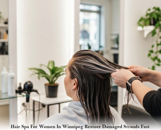 Hair Spa For Women In Winnipeg Restore Damaged Strands Fast