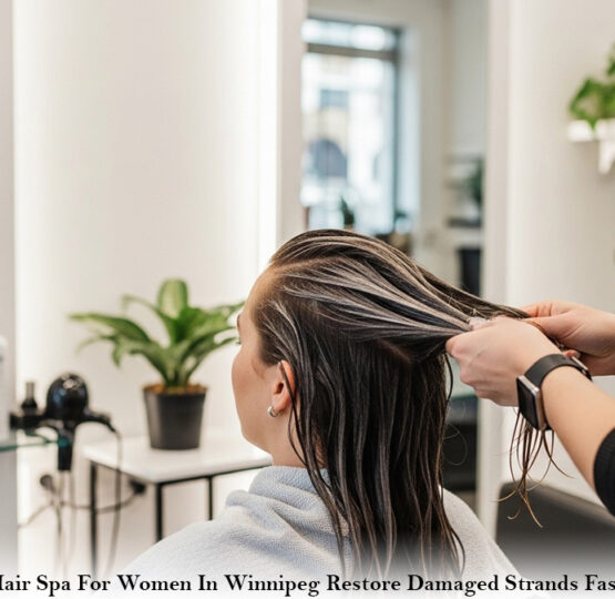 Hair Spa For Women In Winnipeg Restore Damaged Strands Fast